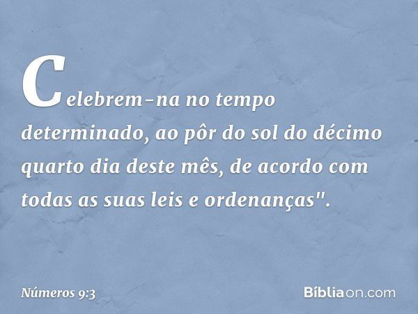 Celebrem-na no tempo determinado, ao pôr do sol do décimo quarto dia deste mês, de acordo com todas as suas leis e ordenanças". -- Números 9:3