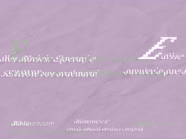 E disse-lhes Moisés: Esperai, e ouvirei o que o SENHOR vos ordenará.
