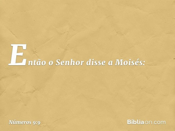 Então o Senhor disse a Moisés: -- Números 9:9