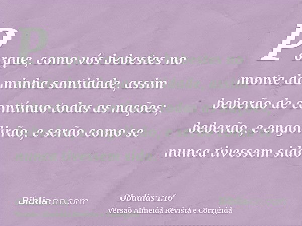 Porque, como vós bebestes no monte da minha santidade, assim beberão de contínuo todas as nações; beberão, e engolirão, e serão como se nunca tivessem sido.