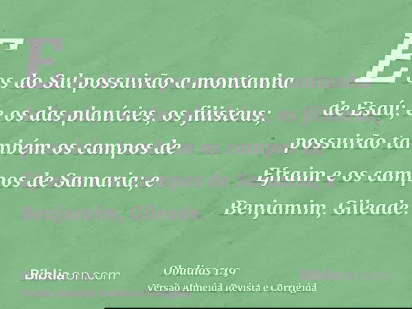 E os do Sul possuirão a montanha de Esaú; e os das planícies, os filisteus; possuirão também os campos de Efraim e os campos de Samaria; e Benjamim, Gileade.