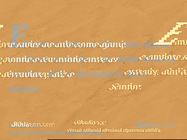 Embora subas ao alto como águia, e embora se ponha o teu ninho entre as estrelas, dali te derrubarei, diz o Senhor.