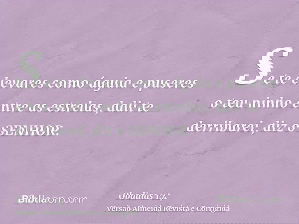 Se te elevares como águia e puseres o teu ninho entre as estrelas, dali te derribarei, diz o SENHOR.