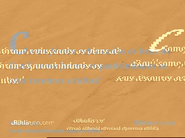 Como foram rebuscados os bens de Esaú! como foram esquadrinhados os seus tesouros ocultos!