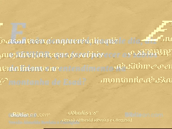 E não acontecerá, naquele dia, diz o SENHOR, que farei perecer os sábios de Edom e o entendimento na montanha de Esaú?