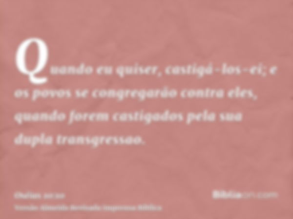 Quando eu quiser, castigá-los-ei; e os povos se congregarão contra eles, quando forem castigados pela sua dupla transgressao.