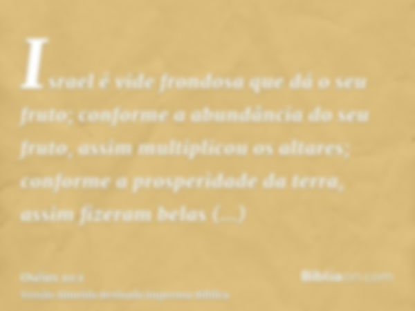 Israel é vide frondosa que dá o seu fruto; conforme a abundância do seu fruto, assim multiplicou os altares; conforme a prosperidade da terra, assim fizeram bel