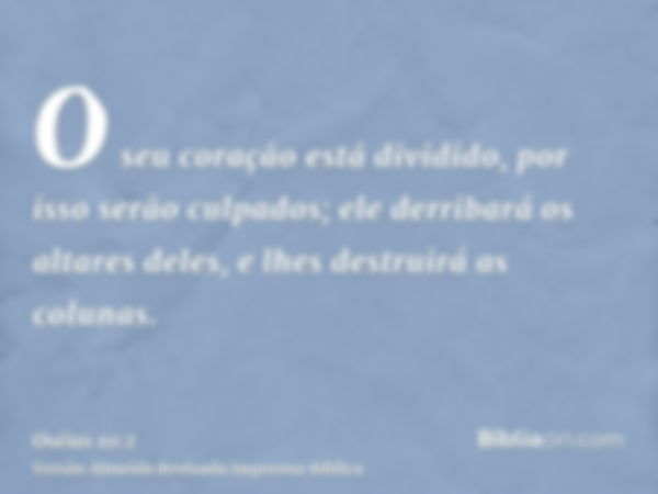 O seu coração está dividido, por isso serão culpados; ele derribará os altares deles, e lhes destruirá as colunas.