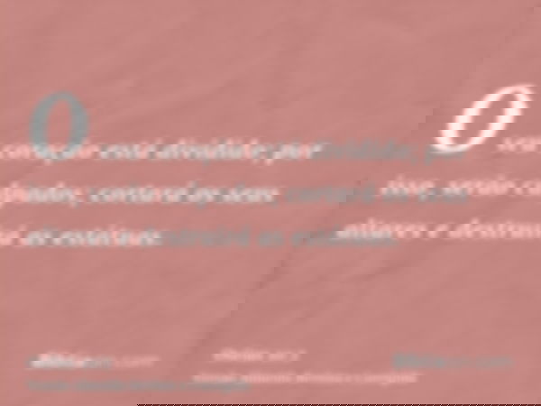 O seu coração está dividido; por isso, serão culpados; cortará os seus altares e destruirá as estátuas.