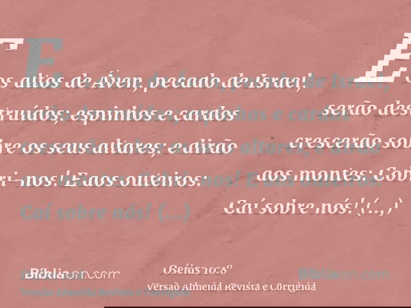 E os altos de Áven, pecado de Israel, serão destruídos; espinhos e cardos crescerão sobre os seus altares; e dirão aos montes: Cobri-nos! E aos outeiros: Caí so