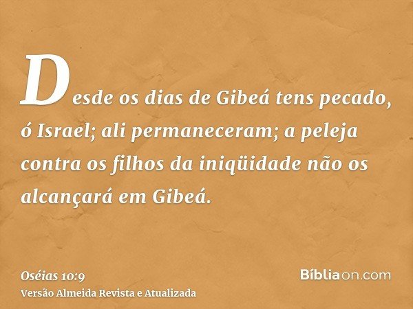 Desde os dias de Gibeá tens pecado, ó Israel; ali permaneceram; a peleja contra os filhos da iniqüidade não os alcançará em Gibeá.