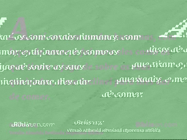Atraí-os com cordas humanas, com laços de amor; e fui para eles como os que tiram o jugo de sobre as suas queixadas, e me inclinei para lhes dar de comer.