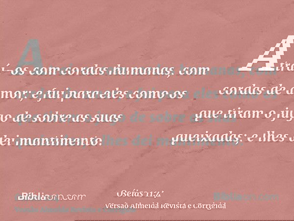 Atraí-os com cordas humanas, com cordas de amor; e fui para eles como os que tiram o jugo de sobre as suas queixadas; e lhes dei mantimento.