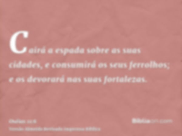 Cairá a espada sobre as suas cidades, e consumirá os seus ferrolhos; e os devorará nas suas fortalezas.