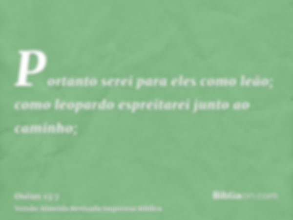 Portanto serei para eles como leão; como leopardo espreitarei junto ao caminho;