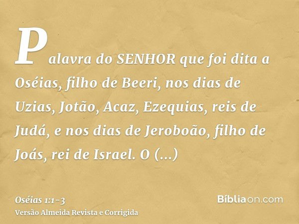 Palavra do SENHOR que foi dita a Oséias, filho de Beeri, nos dias de Uzias, Jotão, Acaz, Ezequias, reis de Judá, e nos dias de Jeroboão, filho de Joás, rei de I