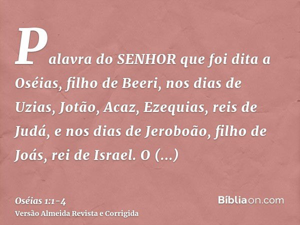 Palavra do SENHOR que foi dita a Oséias, filho de Beeri, nos dias de Uzias, Jotão, Acaz, Ezequias, reis de Judá, e nos dias de Jeroboão, filho de Joás, rei de I