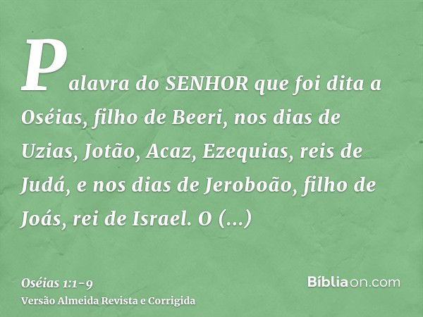 Palavra do SENHOR que foi dita a Oséias, filho de Beeri, nos dias de Uzias, Jotão, Acaz, Ezequias, reis de Judá, e nos dias de Jeroboão, filho de Joás, rei de I