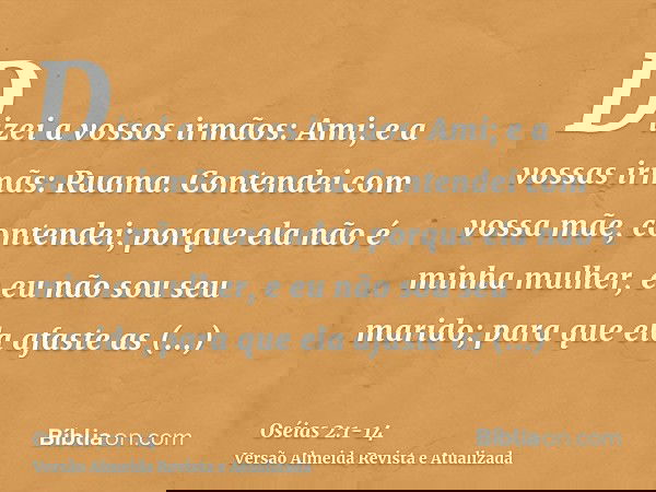 Dizei a vossos irmãos: Ami; e a vossas irmãs: Ruama.Contendei com vossa mãe, contendei; porque ela não é minha mulher, e eu não sou seu marido; para que ela afa