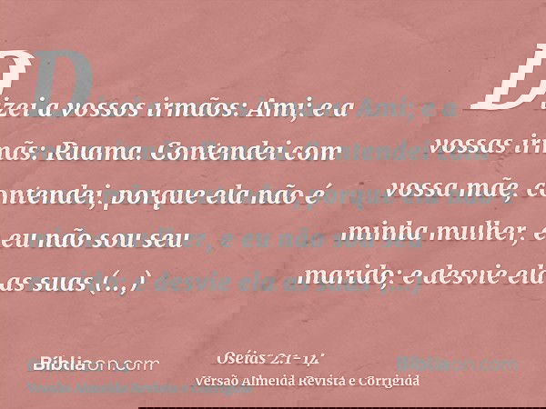 Dizei a vossos irmãos: Ami; e a vossas irmãs: Ruama.Contendei com vossa mãe, contendei, porque ela não é minha mulher, e eu não sou seu marido; e desvie ela as