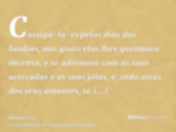 Castigá-la-ei pelos dias dos baalins, nos quais elas lhes queimava incenso, e se adornava com as suas arrecadas e as suas jóias, e, indo atrás dos seus amantes,