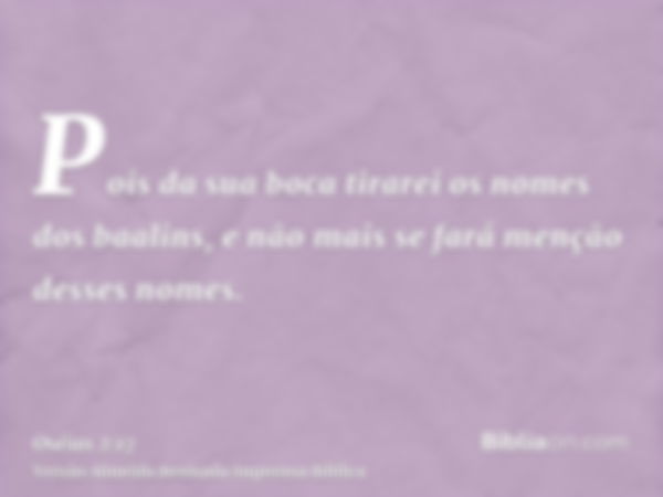 Pois da sua boca tirarei os nomes dos baalins, e não mais se fará menção desses nomes.