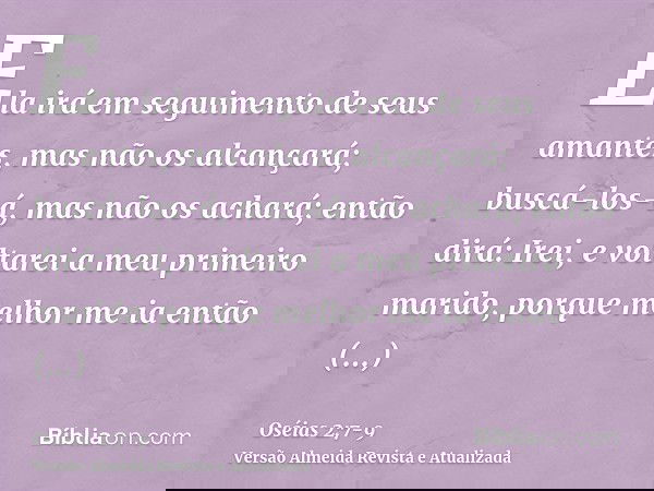 Ela irá em seguimento de seus amantes, mas não os alcançará; buscá-los-á, mas não os achará; então dirá: Irei, e voltarei a meu primeiro marido, porque melhor m