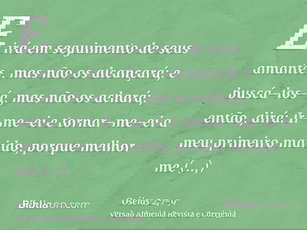 E irá em seguimento de seus amantes, mas não os alcançará; e buscá-los-á, mas não os achará; então, dirá: Ir-me-ei e tornar-me-ei a meu primeiro marido, porque 