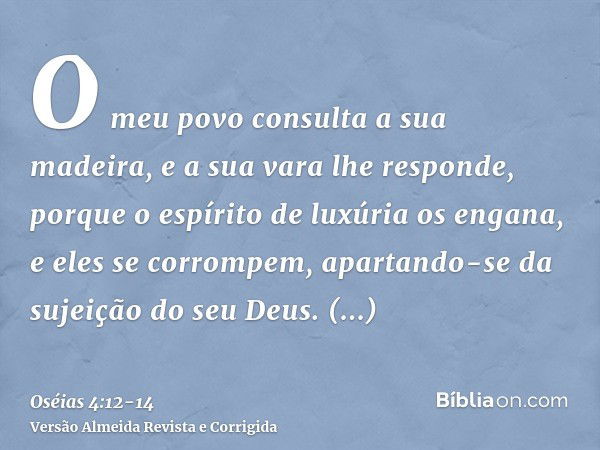 O meu povo consulta a sua madeira, e a sua vara lhe responde, porque o espírito de luxúria os engana, e eles se corrompem, apartando-se da sujeição do seu Deus.