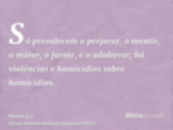 Só prevalecem o perjurar, o mentir, o matar, o furtar, e o adulterar; há violências e homicídios sobre homicídios.