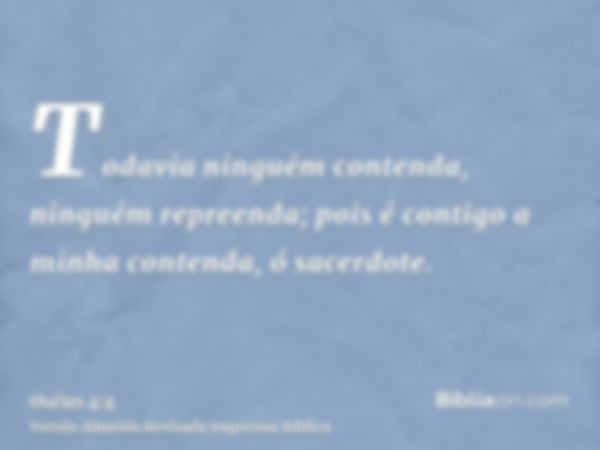 Todavia ninguém contenda, ninguém repreenda; pois é contigo a minha contenda, ó sacerdote.