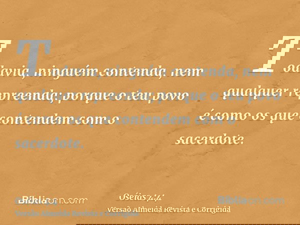 Todavia, ninguém contenda, nem qualquer repreenda; porque o teu povo é como os que contendem com o sacerdote.