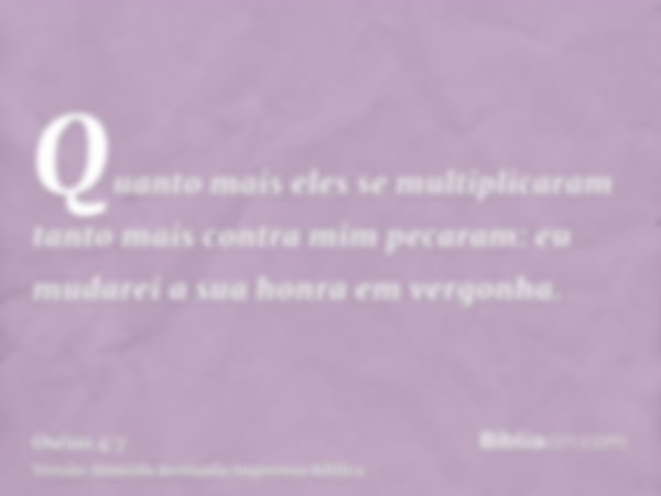 Quanto mais eles se multiplicaram tanto mais contra mim pecaram: eu mudarei a sua honra em vergonha.