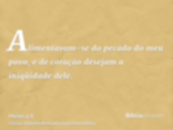 Alimentavam-se do pecado do meu povo, e de coração desejam a iniqüidade dele.