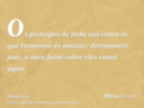 Os príncipes de Judá são como os que removem os marcos; derramarei, pois, o meu furor sobre eles como água.