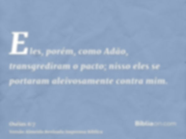 Eles, porém, como Adão, transgrediram o pacto; nisso eles se portaram aleivosamente contra mim.