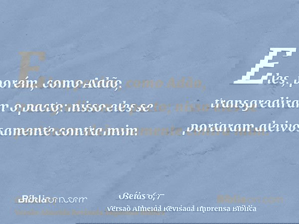 Eles, porém, como Adão, transgrediram o pacto; nisso eles se portaram aleivosamente contra mim.