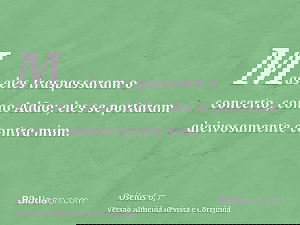 Mas eles traspassaram o concerto, como Adão; eles se portaram aleivosamente contra mim.