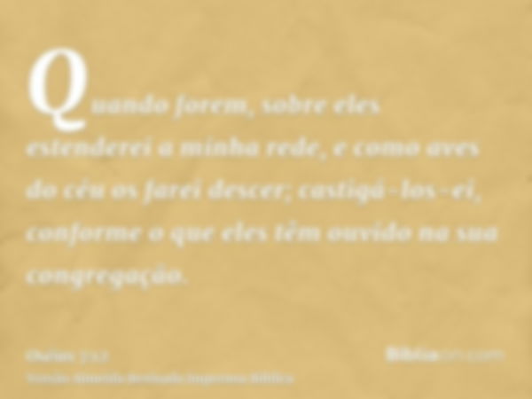 Quando forem, sobre eles estenderei a minha rede, e como aves do céu os farei descer; castigá-los-ei, conforme o que eles têm ouvido na sua congregação.