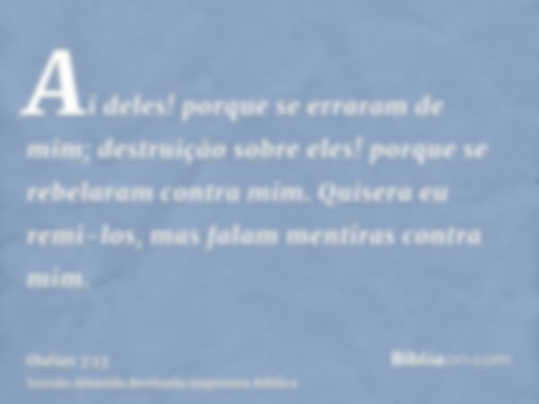 Ai deles! porque se erraram de mim; destruição sobre eles! porque se rebelaram contra mim. Quisera eu remi-los, mas falam mentiras contra mim.