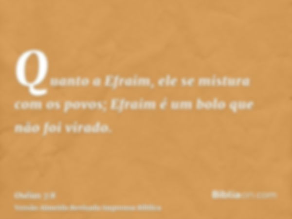 Quanto a Efraim, ele se mistura com os povos; Efraim é um bolo que não foi virado.