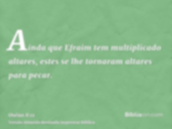 Ainda que Efraim tem multiplicado altares, estes se lhe tornaram altares para pecar.