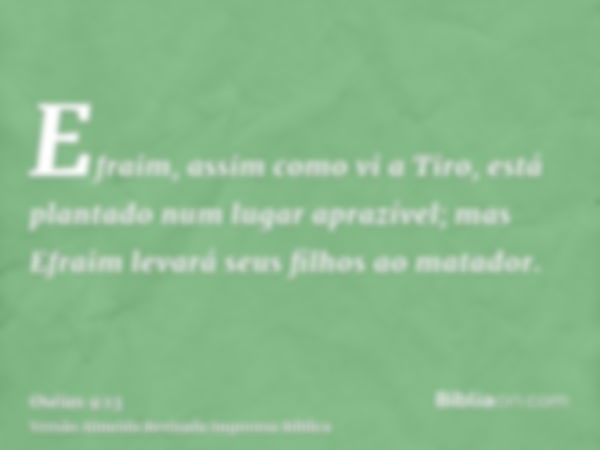 Efraim, assim como vi a Tiro, está plantado num lugar aprazível; mas Efraim levará seus filhos ao matador.