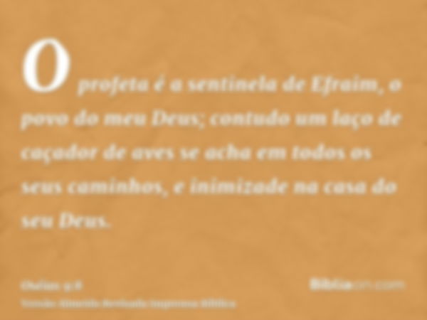 O profeta é a sentinela de Efraim, o povo do meu Deus; contudo um laço de caçador de aves se acha em todos os seus caminhos, e inimizade na casa do seu Deus.