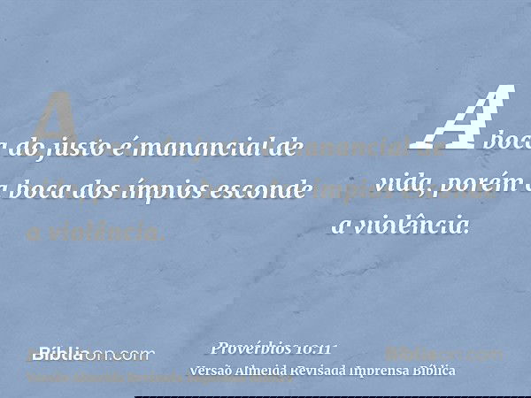 A boca do justo é manancial de vida, porém a boca dos ímpios esconde a violência.