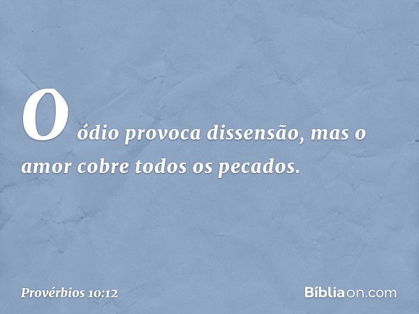 O ódio provoca dissensão,
mas o amor cobre todos os pecados. -- Provérbios 10:12