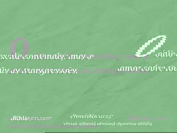 O ódio excita contendas; mas o amor cobre todas as transgressões.