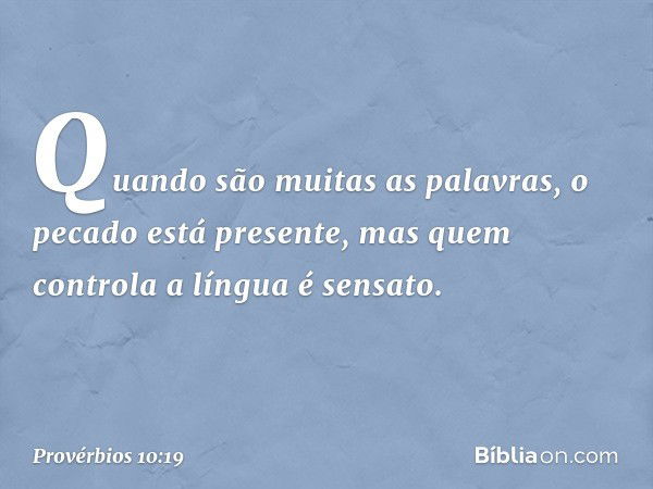 Quando são muitas as palavras,
o pecado está presente,
mas quem controla a língua é sensato. -- Provérbios 10:19