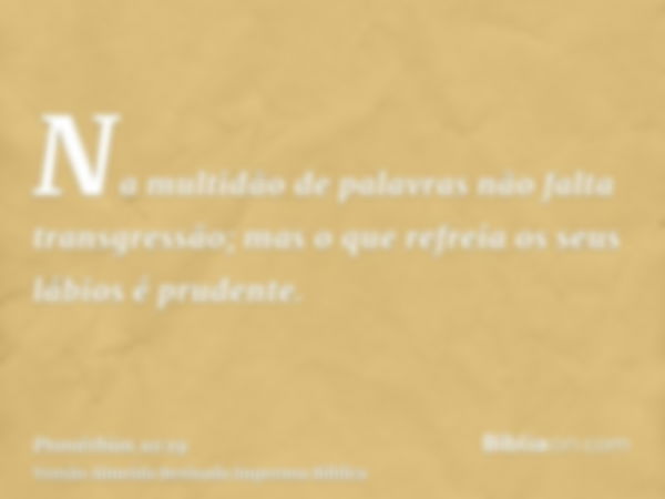 Na multidão de palavras não falta transgressão; mas o que refreia os seus lábios é prudente.