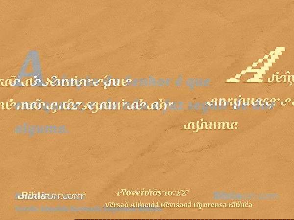 A bênção do Senhor é que enriquece; e ele não a faz seguir de dor alguma.